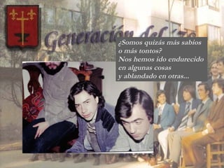 ¿Somos quizás más sabios o más tontos? Nos hemos ido endurecido  en algunas cosas  y ablandado en otras... 