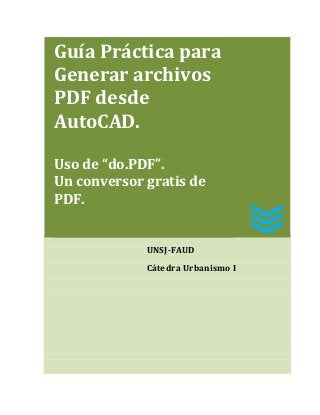 Guía Práctica para
Generar archivos
PDF desde
AutoCAD.

Uso de “do.PDF”.
Un conversor gratis de
PDF.


             UNSJ-FAUD
             Cátedra Urbanismo I
 