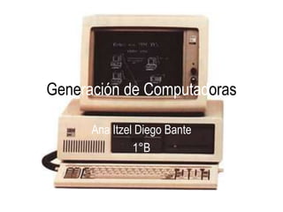 Generación de Computadoras
Ana Itzel Diego Bante
1°B

 