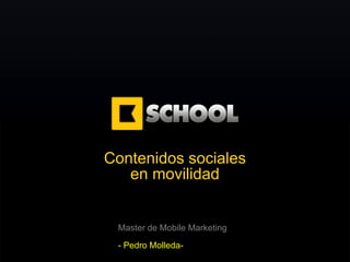 Contenidos sociales
   en movilidad


 Master de Mobile Marketing
 - Pedro Molleda-
 