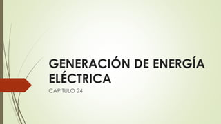 GENERACIÓN DE ENERGÍA
ELÉCTRICA
CAPITULO 24
 