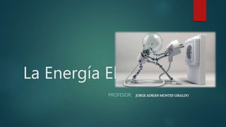 La Energía Eléctrica
PROFESOR: JORGE ADRIÁN MONTES GIRALDO
 