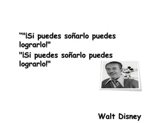 “"¡Si puedes soñarlo puedes
lograrlo!"
"¡Si puedes soñarlo puedes
lograrlo!"
Walt Disney
 