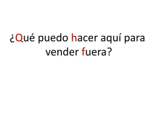 ¿Qué puedo hacer aquí para
vender fuera?
 