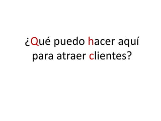 ¿Qué puedo hacer aquí
para atraer clientes?
 