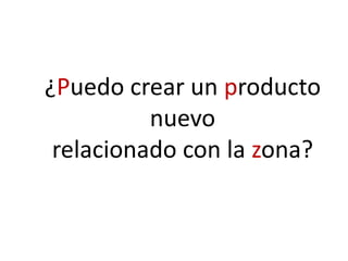 ¿Puedo crear un producto
nuevo
relacionado con la zona?
 