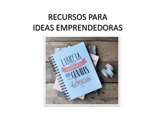 RECURSOS PARA
IDEAS EMPRENDEDORAS
 