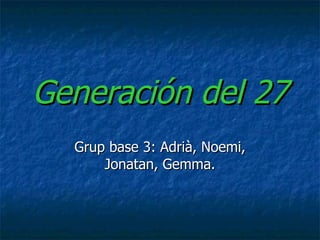 Generación del 27 Grup base 3: Adrià, Noemi, Jonatan, Gemma. 
