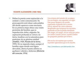 VICENTE ALEIXANDRE (1898-1984) <ul><li>Define la poesía como aspiración a la unidad y como comunicación. Su preocupación s...