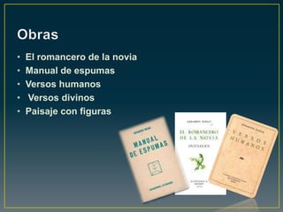 •   El romancero de la novia
•   Manual de espumas
•   Versos humanos
•   Versos divinos
•   Paisaje con figuras
 
