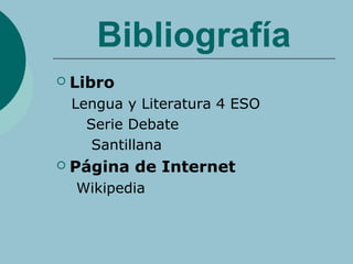Bibliografía
 Libro
Lengua y Literatura 4 ESO
Serie Debate
Santillana
 Página de Internet
Wikipedia
 