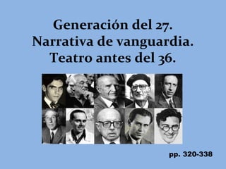 Generación del 27.
Narrativa de vanguardia.
  Teatro antes del 36.




                    pp. 320-338
 