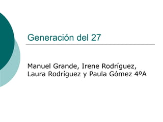 Generación del 27 Manuel Grande, Irene Rodríguez, Laura Rodríguez y Paula Gómez 4ºA 