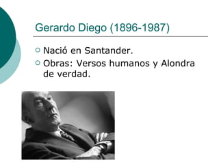 Gerardo Diego  (1896-1987)  Nació en Santander. Obras: Versos humanos y Alondra de verdad. 