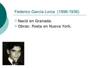 Federico García Lorca    (1898-1936)  Nació en Granada. Obras: Poeta en Nueva York. 