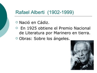 Rafael Alberti    (1902-1999)  Nació en Cádiz.   En 1925 obtiene el Premio Nacional de Literatura por Marinero en tierra.  Obras: Sobre los ángeles. 