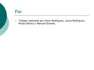 Fin Trabajo realizado por Irene Rodríguez, Laura Rodríguez, Paula Gómez y Manuel Grande. 