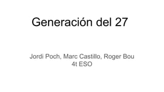 Generación del 27
Jordi Poch, Marc Castillo, Roger Bou
4t ESO
 