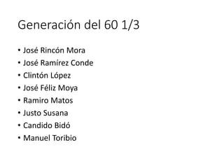Generación del 60 1/3
• José Rincón Mora
• José Ramírez Conde
• Clintón López
• José Féliz Moya
• Ramiro Matos
• Justo Susana
• Candido Bidó
• Manuel Toribio
 