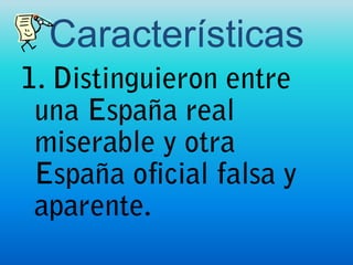 Características 1. Distinguieron entre una España real miserable y otra España oficial falsa y aparente.