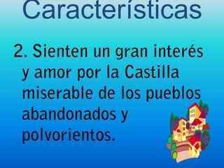 Características2. Sienten un gran interés y amor por la Castilla miserable de los pueblos abandonados y polvorientos.