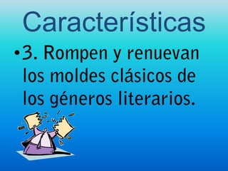 Características 3. Rompen y renuevan los moldes clásicos de los géneros literarios.
