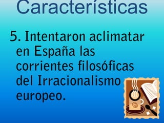 Características5. Intentaron aclimatar en España las corrientes filosóficas del Irracionalismo europeo.