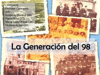 La Generación del 98 Integrantes : Michelle Ceccarelli (05) Kimberly Durand (08) Paola Ríos (17) Maria Luisa Rispa (18) Melissa Rojas (20) 