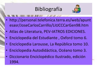 Bibliografía http://personal.telefonica.terra.es/web/apuntesasr/JoseCarlosCarrillo/LitJCCCarGen98.htm Atlas de Literatura, PEV-IATROS EDICIONES.  Enciclopedia del Estudiante , Oxford tomo 6. Enciclopedia Larousse, La República tomo 10. Enciclopedia Autodidáctica, Océano tomo 3. Diccionario Enciclopédico Ilustrado, edición 1994. 