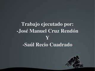   
Trabajo ejecutado por:
­José Manuel Cruz Rendón
Y
­Saúl Recio Cuadrado
 