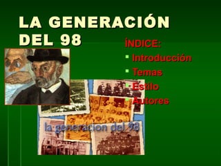 LA GENERACIÓNLA GENERACIÓN
DEL 98DEL 98 ÍNDICE:ÍNDICE:
 IntroducciónIntroducción
 TemasTemas
 EstiloEstilo
 AutoresAutores
 