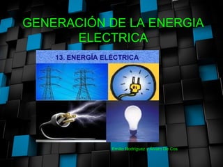 GENERACIÓN DE LA ENERGIA
ELECTRICA
Emilio Rodríguez y Álvaro De Cos
 