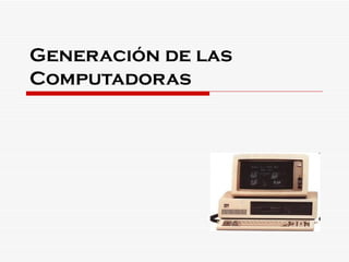 Generación de las
Computadoras
 