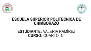 ESCUELA SUPERIOR POLITECNICA DE
CHIMBORAZO
ESTUDIANTE: VALERIA RAMÍREZ
CURSO: CUARTO ¨C¨
 