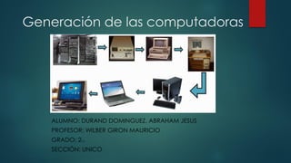 Generación de las computadoras
ALUMNO: DURAND DOMINGUEZ, ABRAHAM JESUS
PROFESOR: WILBER GIRON MAURICIO
GRADO: 2DO
SECCIÓN: UNICO
 