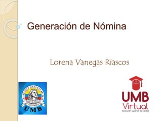 Generación de Nómina 
Lorena Vanegas Riascos 
 