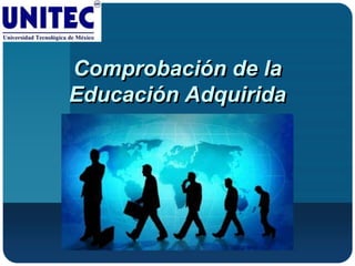 Comprobación de la
Educación Adquirida
 
