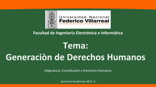 Tema:
Generaciòn de Derechos Humanos
Asignatura: Constituciòn y Derechos Humanos
Facultad de Ingeniería Electrónica e Informática
Semestre Académico 2022- II
 