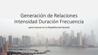 Generación de Relaciones
Intensidad Duración Frecuencia
para Cuencas en La República de Panamá
 