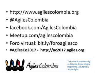 Miembro de Ágiles Colombia• http://www.agilescolombia.org
• @AgilesColombia
• facebook.com/AgilesColombia
• Meetup.com/agilescolombia
• Foro virtual: bit.ly/foroagilesco
• #AgilesCo2017 - http://ac2017.agiles.org
 