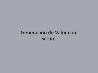 Generación de Valor con
Scrum
 