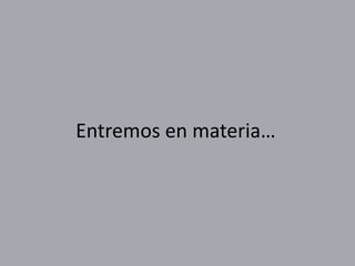 Entremos en materia…
 