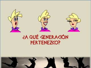 ¿A QUÉ GENERACIÓN
   PERTENEZCO?
 