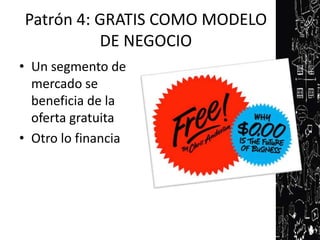 Patrón 4: GRATIS COMO MODELO
          DE NEGOCIO
• Un segmento de
  mercado se
  beneficia de la
  oferta gratuita
• Otro lo financia
 