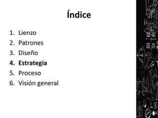 Índice
1.   Lienzo
2.   Patrones
3.   Diseño
4.   Estrategia
5.   Proceso
6.   Visión general
 