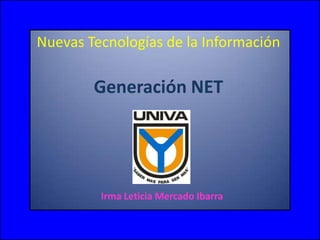 Nuevas Tecnologías de la Información Generación NET Irma Leticia Mercado Ibarra  