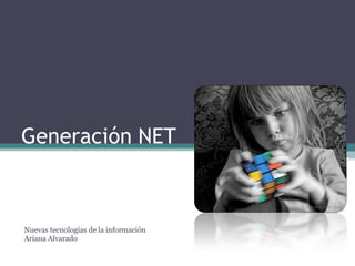 Generación NET Nuevas tecnologías de la información Ariana Alvarado  