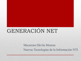 GENERACIÓN NET Macarena Dávila Monraz Nuevas Tecnologías de la Información NTI 