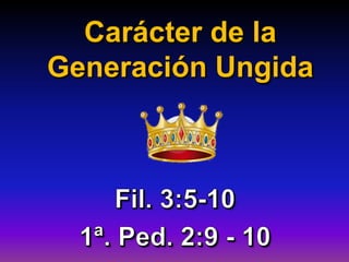 Carácter de la
Generación Ungida
 