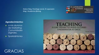 GRACIAS
Agradecimientos:
 a mis alumnos
de Marketing-
Comunidades
Digitales.
 Sparks&Honey
Dolors Reig, Psicóloga social, El caparazón
blog i Academia @dreig
 